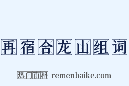 再宿合龙山组词是什么意思的图片
